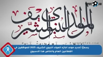 رسميًا تحديد موعد إجازة المولد النبوي الشريف 2025 للموظفين في القطاعين العام والخاص هذا الأسبوع
